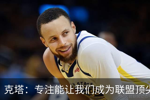 克塔：专注能让我们成为联盟顶尖前场