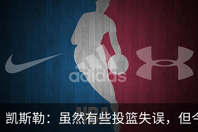 凯斯勒：虽然有些投篮失误，但今晚依然充满乐趣