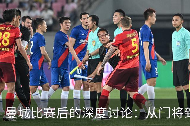 曼城比赛后的深度讨论：从门将到边锋的观点碰撞