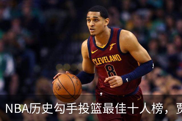 NBA历史勾手投篮最佳十人榜，贾巴尔无可争议夺魁